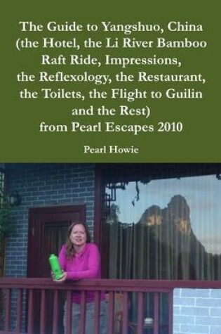 Cover of The Guide to Yangshuo, China (the Hotel, the Li River Bamboo Raft Ride, Impressions, the Reflexology, the Restaurant, the Toilets, the Flight to Guilin and the Rest) from Pearl Escapes 2010