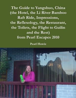 Book cover for The Guide to Yangshuo, China (the Hotel, the Li River Bamboo Raft Ride, Impressions, the Reflexology, the Restaurant, the Toilets, the Flight to Guilin and the Rest) from Pearl Escapes 2010