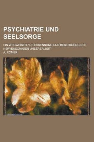 Cover of Psychiatrie Und Seelsorge; Ein Wegweiser Zur Erkennung Und Beseitigung Der Nervenschaden Unserer Zeit