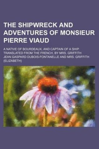 Cover of The Shipwreck and Adventures of Monsieur Pierre Viaud; A Native of Bourdeaux, and Captain of a Ship. Translated from the French, by Mrs. Griffith