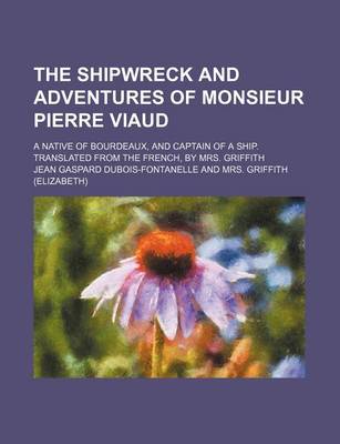 Book cover for The Shipwreck and Adventures of Monsieur Pierre Viaud; A Native of Bourdeaux, and Captain of a Ship. Translated from the French, by Mrs. Griffith