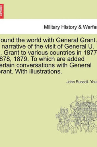 Cover of Round the World with General Grant. a Narrative of the Visit of General U. S. Grant to Various Countries in 1877, 1878, 1879. to Which Are Added Certain Conversations with General Grant. with Illustrations.