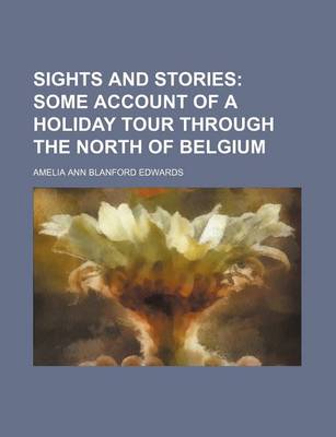 Book cover for Sights and Stories; Some Account of a Holiday Tour Through the North of Belgium