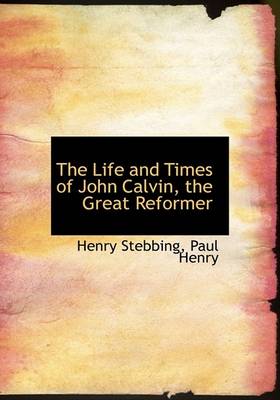 Book cover for The Life and Times of John Calvin, the Great Reformer