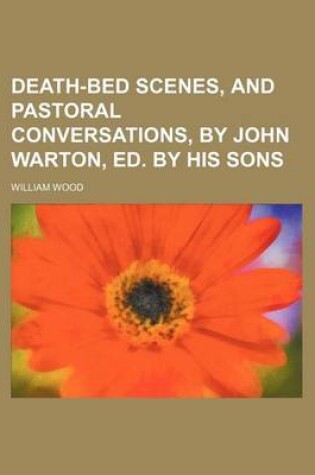 Cover of Death-Bed Scenes, and Pastoral Conversations, by John Warton, Ed. by His Sons