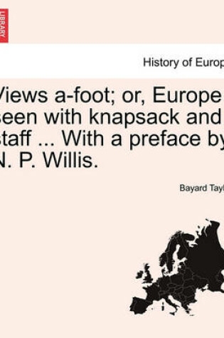 Cover of Views A-Foot; Or, Europe Seen with Knapsack and Staff ... with a Preface by N. P. Willis.