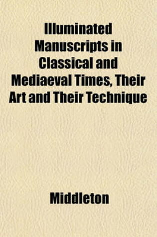 Cover of Illuminated Manuscripts in Classical and Mediaeval Times, Their Art and Their Technique