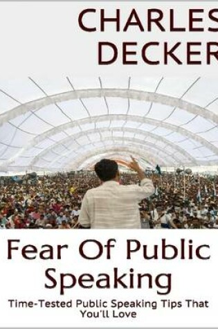 Cover of Fear of Public Speaking: Time Tested Public Speaking Tips That You'll Love