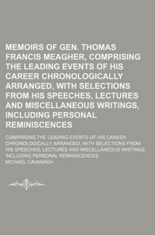 Cover of Memoirs of Gen. Thomas Francis Meagher, Comprising the Leading Events of His Career Chronologically Arranged, with Selections from His Speeches, Lectures and Miscellaneous Writings, Including Personal Reminiscences; Comprising the Leading Events of His Car