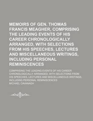 Book cover for Memoirs of Gen. Thomas Francis Meagher, Comprising the Leading Events of His Career Chronologically Arranged, with Selections from His Speeches, Lectures and Miscellaneous Writings, Including Personal Reminiscences; Comprising the Leading Events of His Car