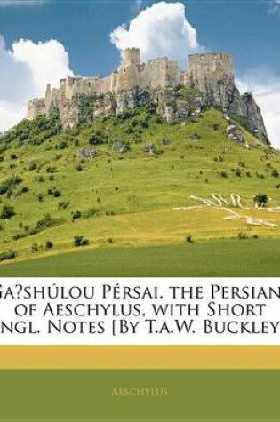 Cover of Ga Sh Lou P Rsai. the Persians of Aeschylus, with Short Engl. Notes [By T.A.W. Buckley].