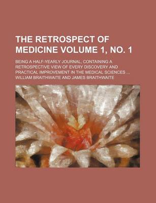 Book cover for The Retrospect of Medicine Volume 1, No. 1; Being a Half-Yearly Journal, Containing a Retrospective View of Every Discovery and Practical Improvement in the Medical Sciences ...