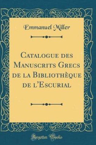 Cover of Catalogue Des Manuscrits Grecs de la Bibliotheque de l'Escurial (Classic Reprint)