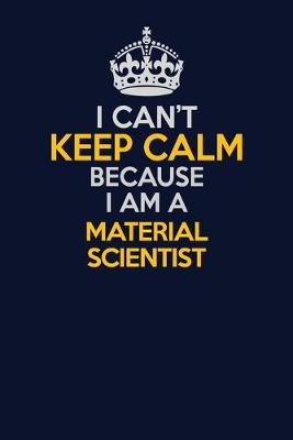 Cover of I Can't Keep Calm Because I Am A Material Scientist