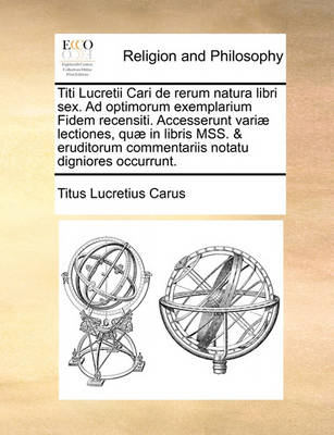 Book cover for Titi Lucretii Cari de Rerum Natura Libri Sex. Ad Optimorum Exemplarium Fidem Recensiti. Accesserunt Vari Lectiones, Qu in Libris Mss. & Eruditorum Commentariis Notatu Digniores Occurrunt.