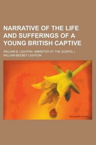 Cover of Narrative of the Life and Sufferings of a Young British Captive; William B. Lighton. (Minister of the Gospel.)