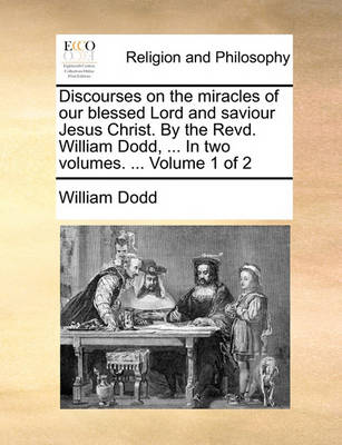 Book cover for Discourses on the Miracles of Our Blessed Lord and Saviour Jesus Christ. by the Revd. William Dodd, ... in Two Volumes. ... Volume 1 of 2