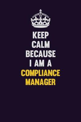 Book cover for Keep Calm Because I Am A Compliance Manager