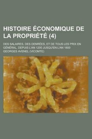 Cover of Histoire Economique de La Propriete; Des Salaires, Des Denrees, Et de Tous Les Prix En General, Depuis L'An 1200 Jusqu'en L'An 1800 (4)