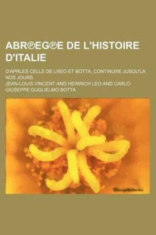 Cover of Abr Eg E de L'Histoire D'Italie; D'Aprles Celle de L EO Et Botta, Continu E Jusqu'la Nos Jours