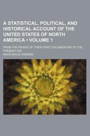 Cover of A Statistical, Political, and Historical Account of the United States of North America (Volume 1); From the Period of Their First Colonization to the Present Day