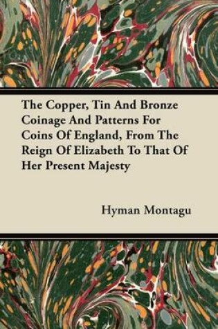 Cover of The Copper, Tin And Bronze Coinage And Patterns For Coins Of England, From The Reign Of Elizabeth To That Of Her Present Majesty