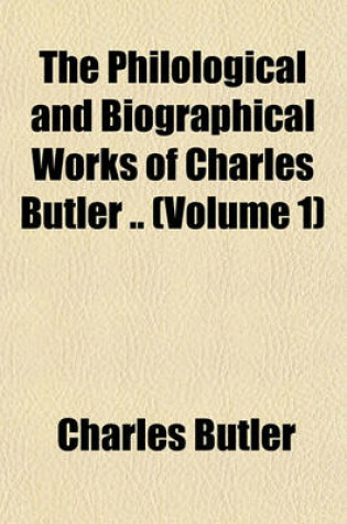 Cover of The Philological and Biographical Works of Charles Butler .. (Volume 1)
