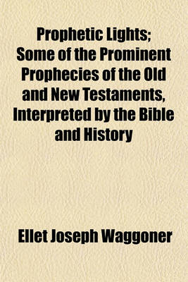 Book cover for Prophetic Lights; Some of the Prominent Prophecies of the Old and New Testaments, Interpreted by the Bible and History