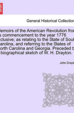 Cover of Memoirs of the American Revolution from Its Commencement to the Year 1776 Inclusive; As Relating to the State of South Carolina, and Referring to the States of North Carolina and Georgia. Preceded by a Biographical Sketch of W. H. Drayton.