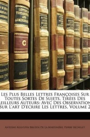 Cover of Les Plus Belles Lettres Françoises Sur Toutes Sortes De Sujets, Tirées Des Meilleurs Auteurs