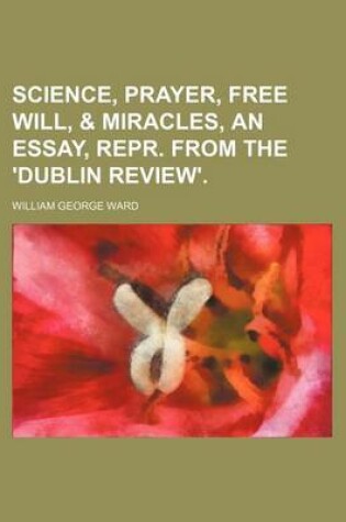 Cover of Science, Prayer, Free Will, & Miracles, an Essay, Repr. from the 'Dublin Review'