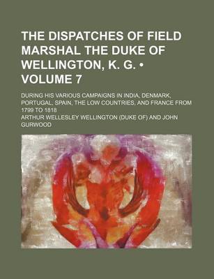 Book cover for The Dispatches of Field Marshal the Duke of Wellington, K. G. (Volume 7); During His Various Campaigns in India, Denmark, Portugal, Spain, the Low Cou