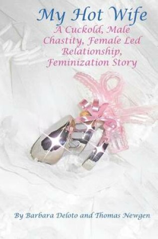 Cover of My Hot Wife - A Cuckold, Male Chastity, Female Led Relationship, Feminization Story