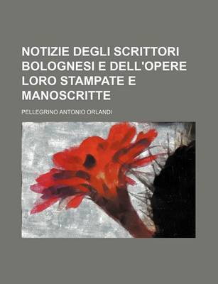 Book cover for Notizie Degli Scrittori Bolognesi E Dell'opere Loro Stampate E Manoscritte