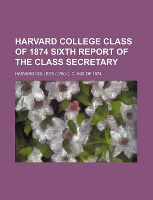 Book cover for Harvard College Class of 1874 Sixth Report of the Class Secretary