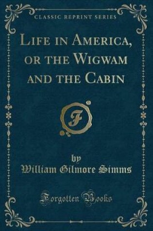 Cover of Life in America, or the Wigwam and the Cabin (Classic Reprint)