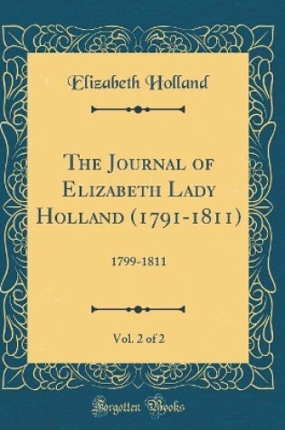 Cover of The Journal of Elizabeth Lady Holland (1791-1811), Vol. 2 of 2: 1799-1811 (Classic Reprint)