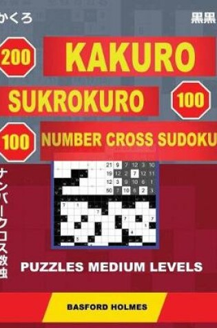 Cover of 200 Kakuro - Sukrokuro 100 - 100 Number Cross Sudoku. Puzzles Medium Levels.