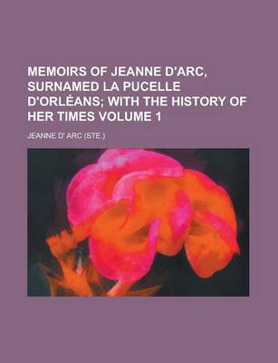 Book cover for Memoirs of Jeanne D'Arc, Surnamed La Pucelle D'Orleans Volume 1