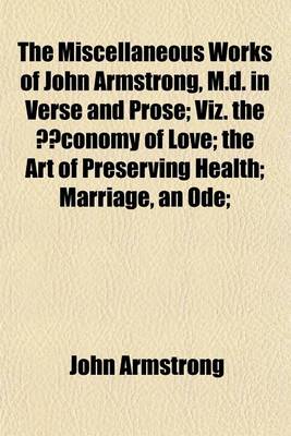 Book cover for The Miscellaneous Works of John Armstrong, M.D. in Verse and Prose; Viz. the A"conomy of Love the Art of Preserving Health Marriage, an Ode Benevolence Taste, an Epistle a Day, an Epistle to John Wilkes, Esq Sketches or Essays on Various Subjects