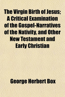 Book cover for The Virgin Birth of Jesus; A Critical Examination of the Gospel-Narratives of the Nativity, and Other New Testament and Early Christian