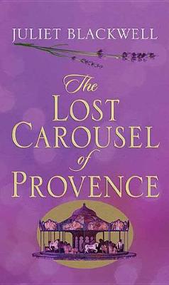 The Lost Carousel Of Provence by Juliet Blackwell