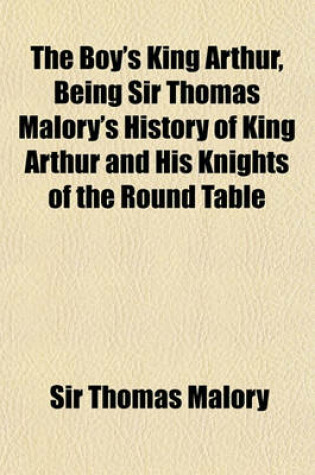 Cover of The Boy's King Arthur, Being Sir Thomas Malory's History of King Arthur and His Knights of the Round Table