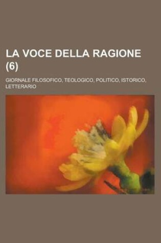 Cover of La Voce Della Ragione; Giornale Filosofico, Teologico, Politico, Istorico, Letterario (6)