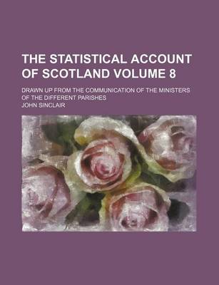 Book cover for The Statistical Account of Scotland; Drawn Up from the Communication of the Ministers of the Different Parishes Volume 8