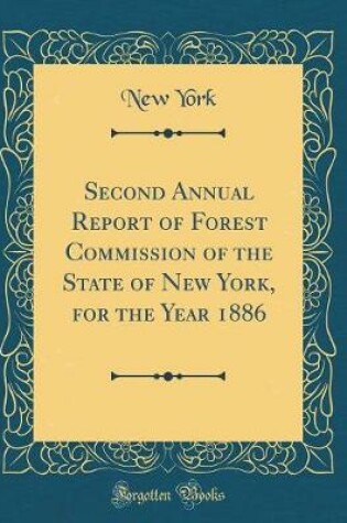 Cover of Second Annual Report of Forest Commission of the State of New York, for the Year 1886 (Classic Reprint)