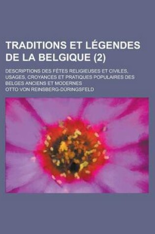 Cover of Traditions Et Legendes de La Belgique; Descriptions Des Fetes Religieuses Et Civiles, Usages, Croyances Et Pratiques Populaires Des Belges Anciens Et