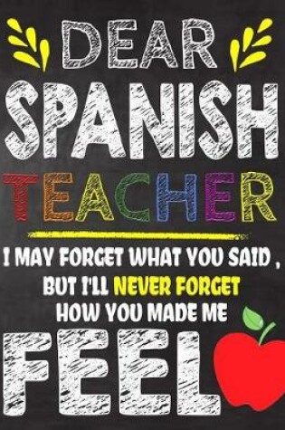 Cover of Dear Spanish Teacher I May Forget What You Said, But I'll Never Forget How You Made Me Feel