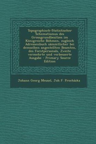 Cover of Topographisch-Statistischer Schematismus Des Grossgrundbesitzes Im Konigreiche Bohmen, Zugleich Adressenbuch Sammtlicher Bei Demselben Angestellten Be