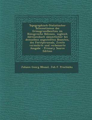 Book cover for Topographisch-Statistischer Schematismus Des Grossgrundbesitzes Im Konigreiche Bohmen, Zugleich Adressenbuch Sammtlicher Bei Demselben Angestellten Be